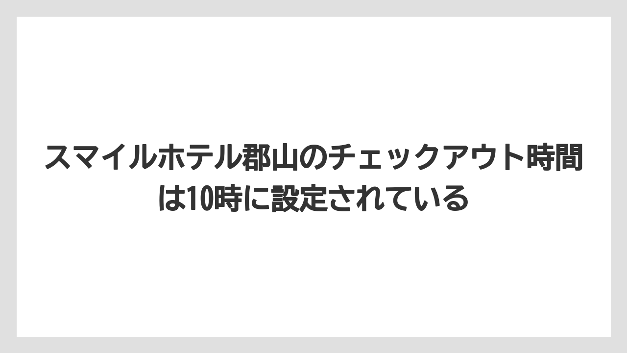 【リゾート】【宿泊】【楽天トラベル】スマイルホテル郡山のチェックアウト時間は10時に設定されている