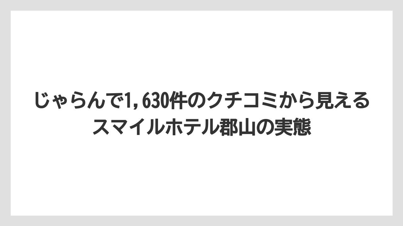 【リゾート】【宿泊】【楽天トラベル】じゃらんで1,630件のクチコミから見えるスマイルホテル郡山の実態