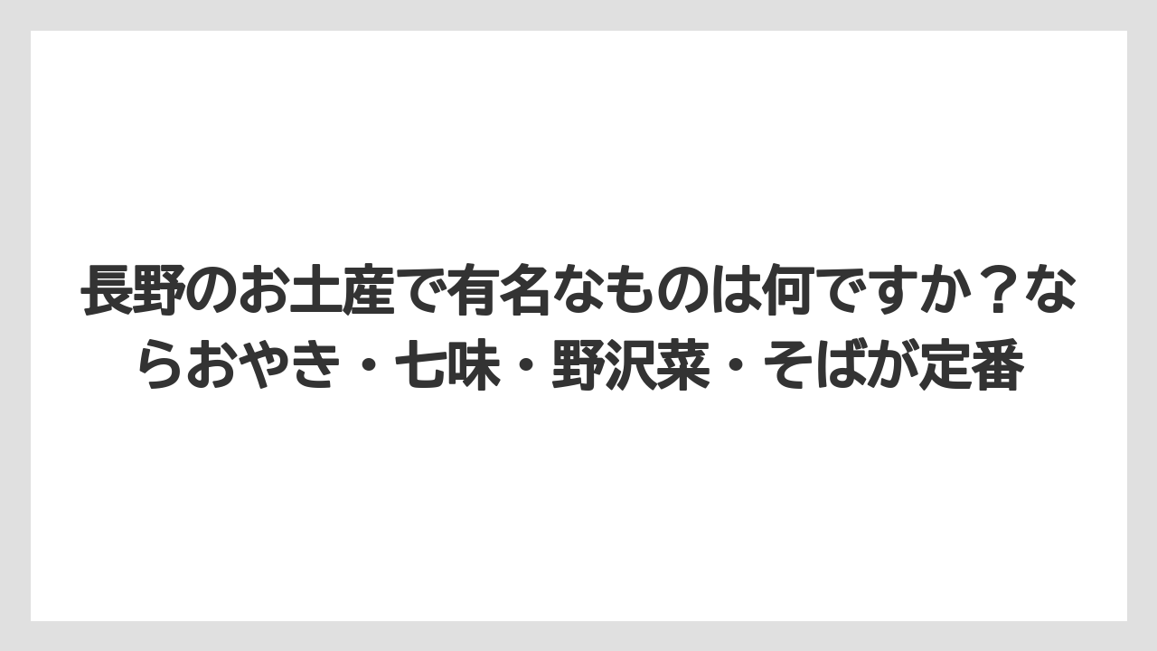 【リゾート】【宿泊】【旅】長野のお土産で有名なものは何ですか？ならおやき・七味・野沢菜・そばが定番