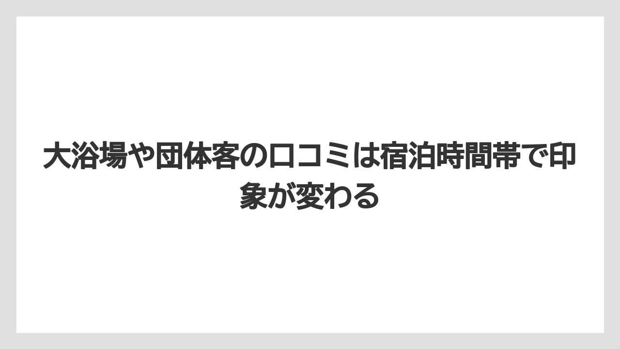 【リゾート】【国内旅行】【宿泊】【旅】大浴場や団体客の口コミは宿泊時間帯で印象が変わる