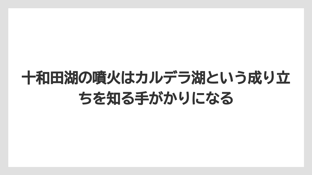 【リゾート】【宿泊】【旅】十和田湖の噴火はカルデラ湖という成り立ちを知る手がかりになる