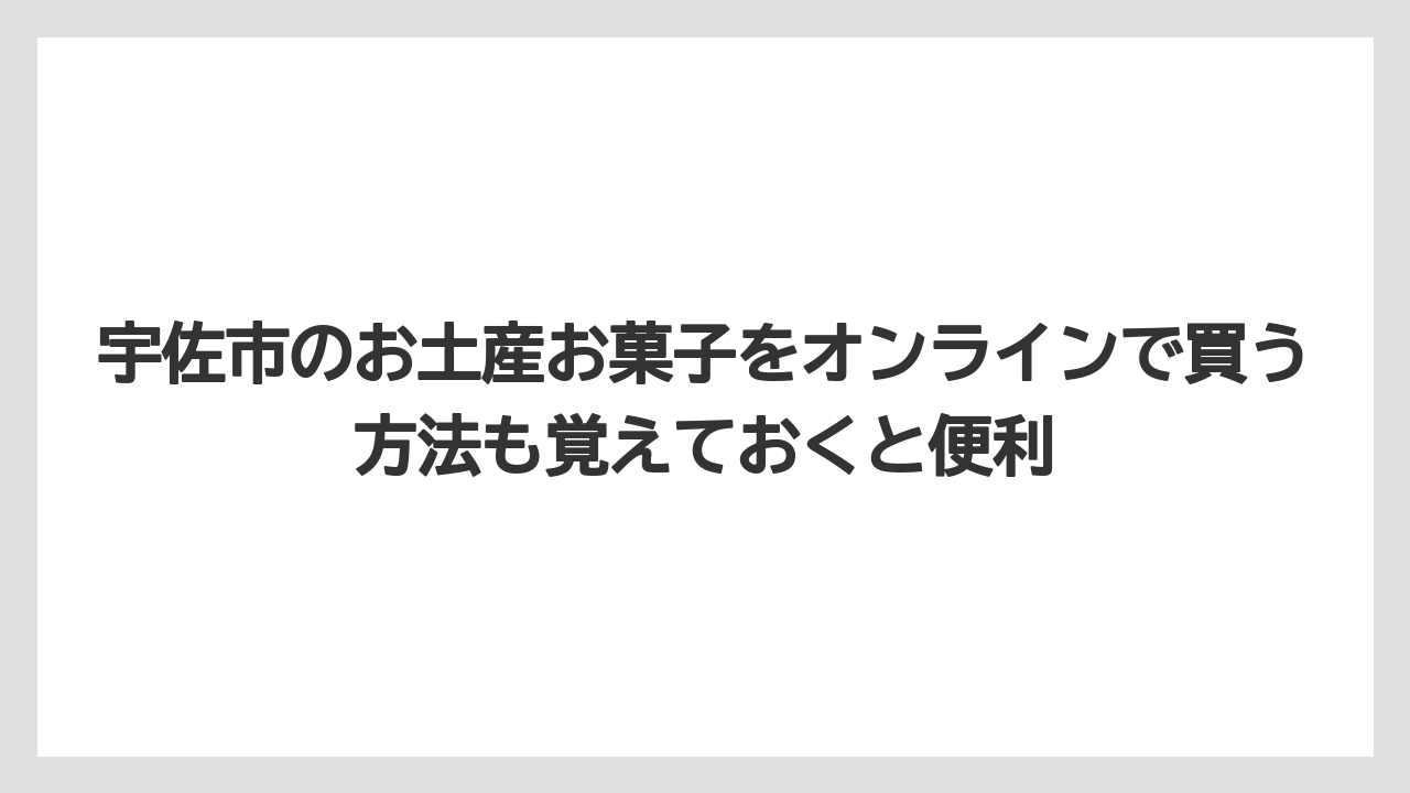 【リゾート】【宿泊】【旅】宇佐市のお土産お菓子をオンラインで買う方法も覚えておくと便利
