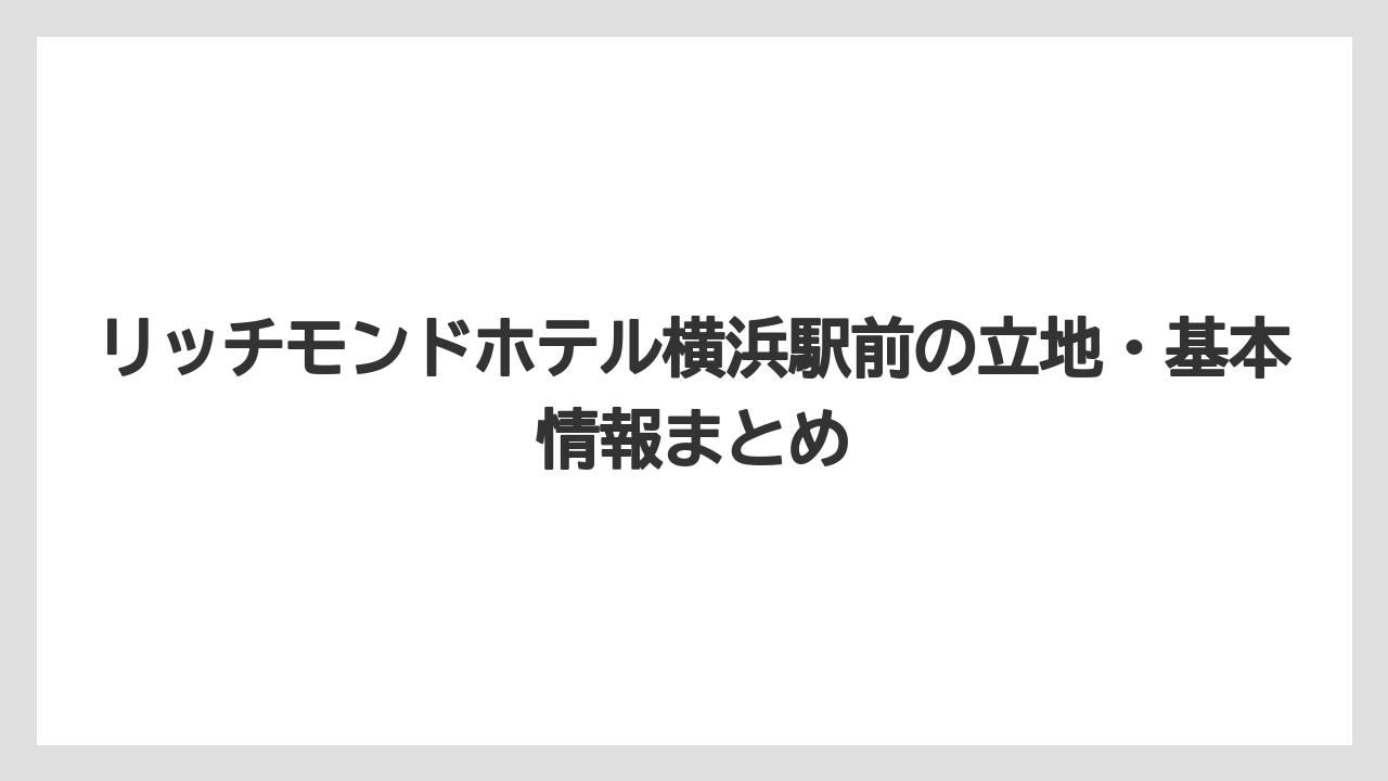 【リゾート】【宿泊】【旅】【楽天トラベル】リッチモンドホテル横浜駅前の立地・基本情報まとめ
