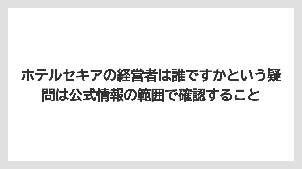 【ヒルズ】【リゾート】【宿泊】【旅】【楽天トラベル】ホテルセキアの経営者は誰ですかという疑問は公式情報の範囲で確認すること