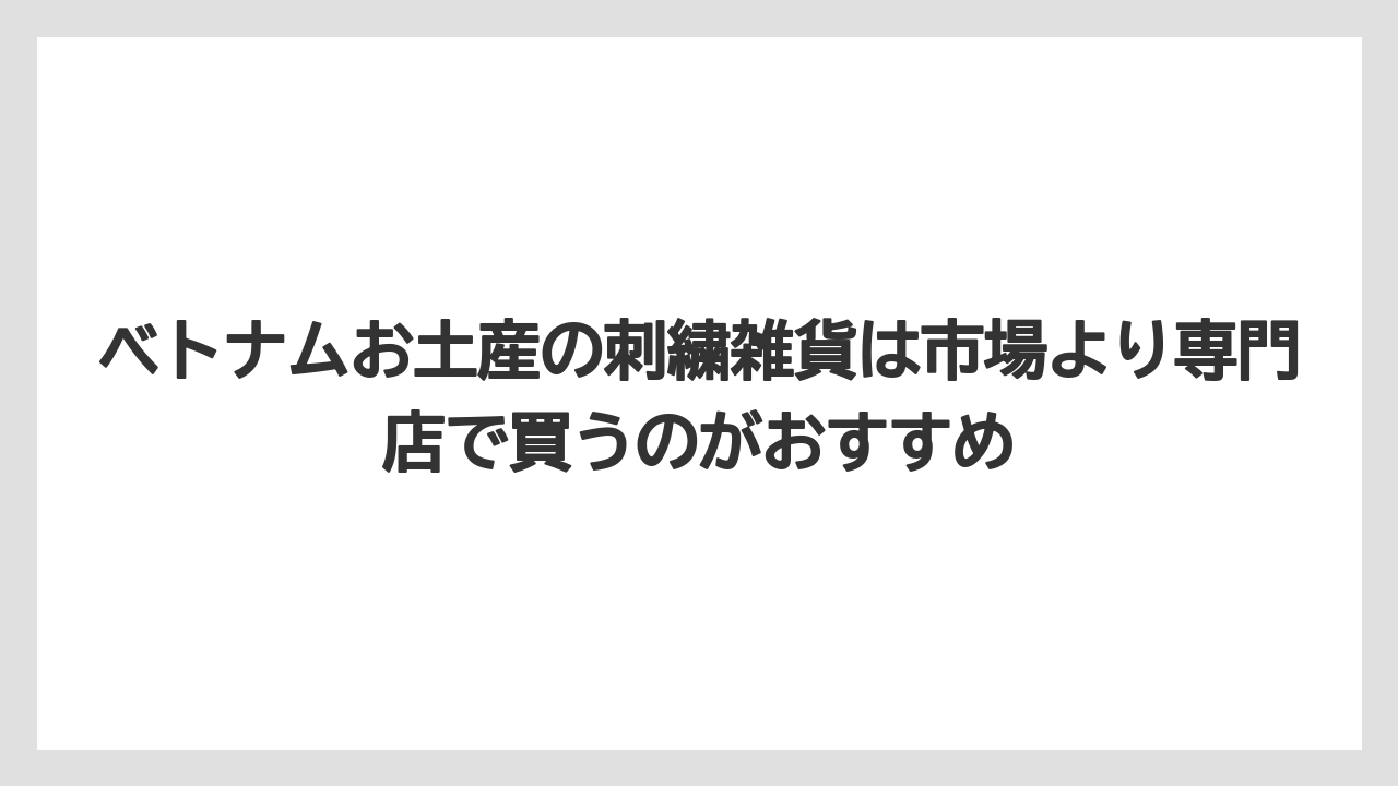 【リゾート】【宿泊】【旅】ベトナムお土産の刺繍雑貨は市場より専門店で買うのがおすすめ