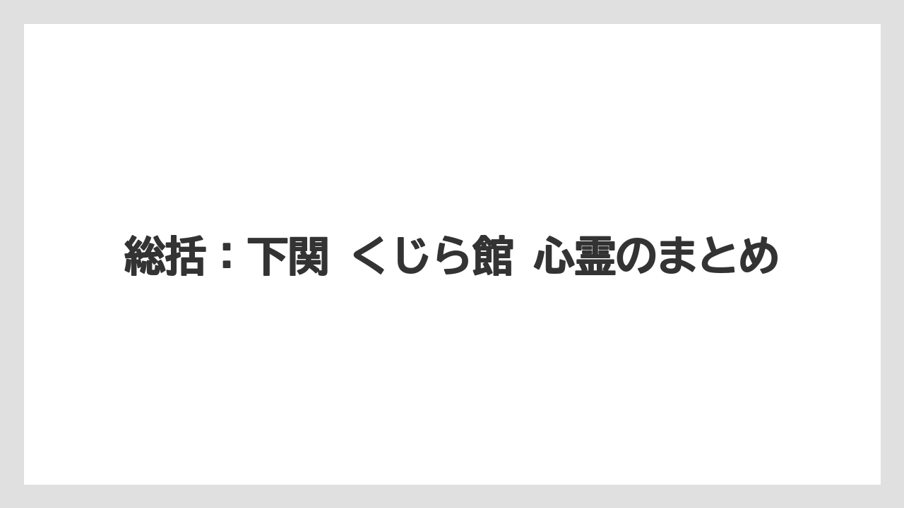 【リゾート】【宿泊】【旅】総括:下関 くじら館 心霊のまとめ
