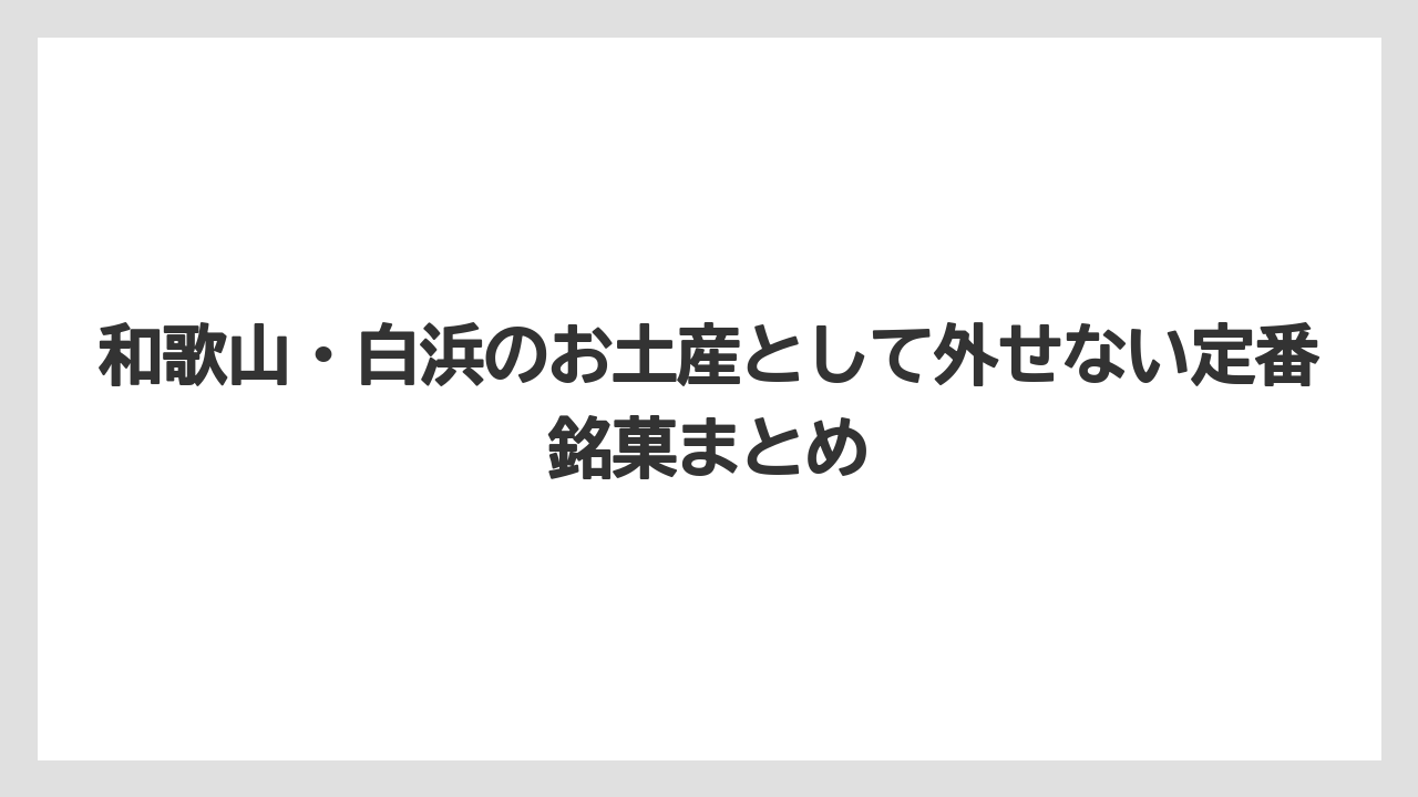 和歌山・白浜のお土産として外せない定番銘菓まとめ