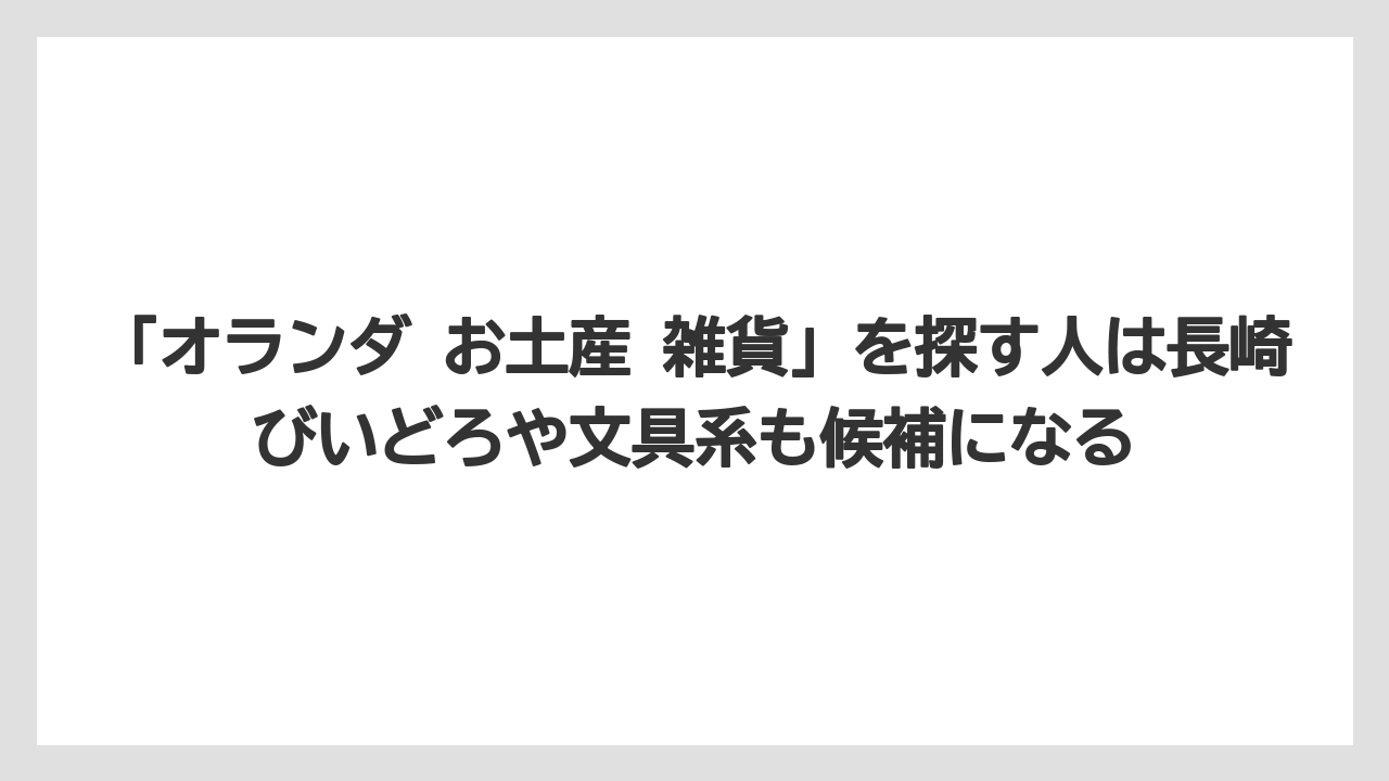 【リゾート】【宿泊】【旅】「オランダ お土産 雑貨」を探す人は長崎びいどろや文具系も候補になる