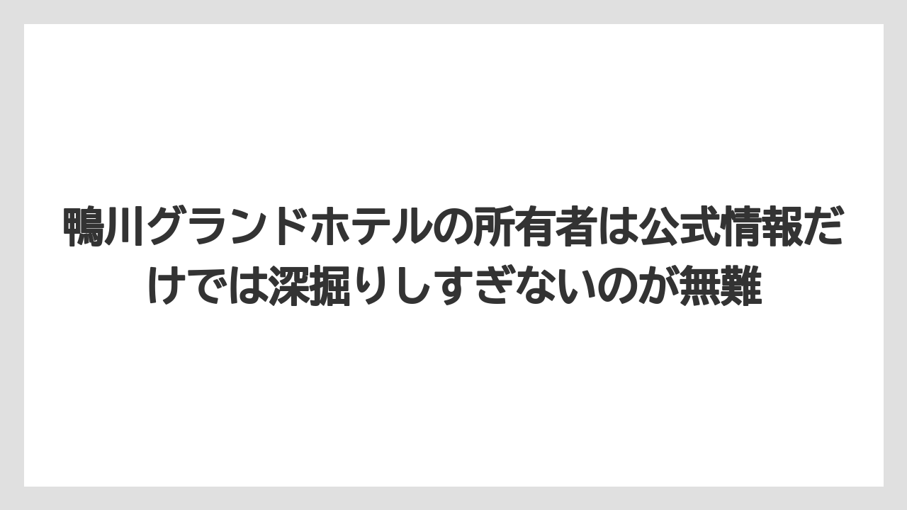 【グランドホテル】【リゾート】【国内旅行】【宿泊】【旅】鴨川グランドホテルの所有者は公式情報だけでは深掘りしすぎないのが無難