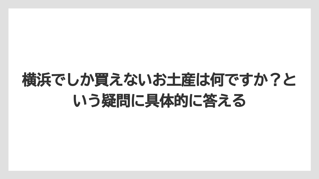 【リゾート】【宿泊】【旅】横浜でしか買えないお土産は何ですか？という疑問に具体的に答える