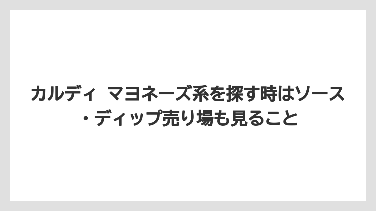 【リゾート】【宿泊】【旅】カルディ マヨネーズ系を探す時はソース・ディップ売り場も見ること