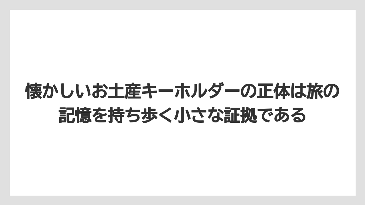 【リゾート】【宿泊】【旅】懐かしいお土産キーホルダーの正体は旅の記憶を持ち歩く小さな証拠である