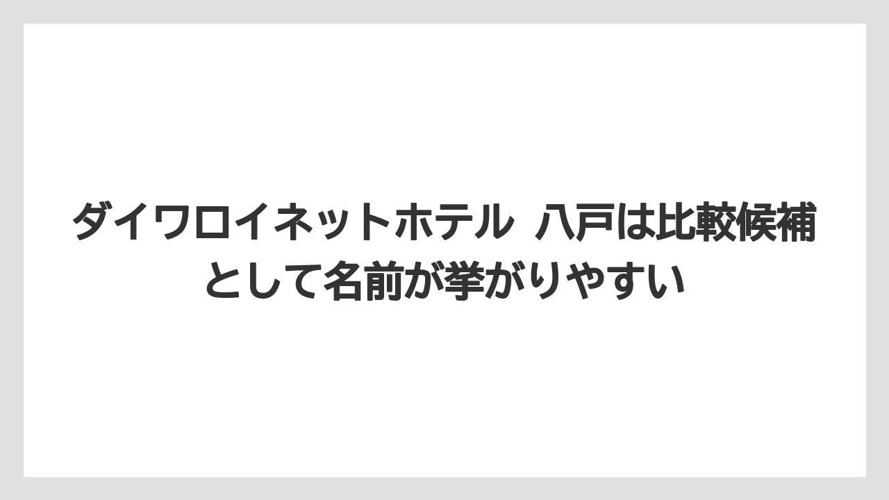 【リゾート】【宿泊】【旅】ダイワロイネットホテル 八戸は比較候補として名前が挙がりやすい