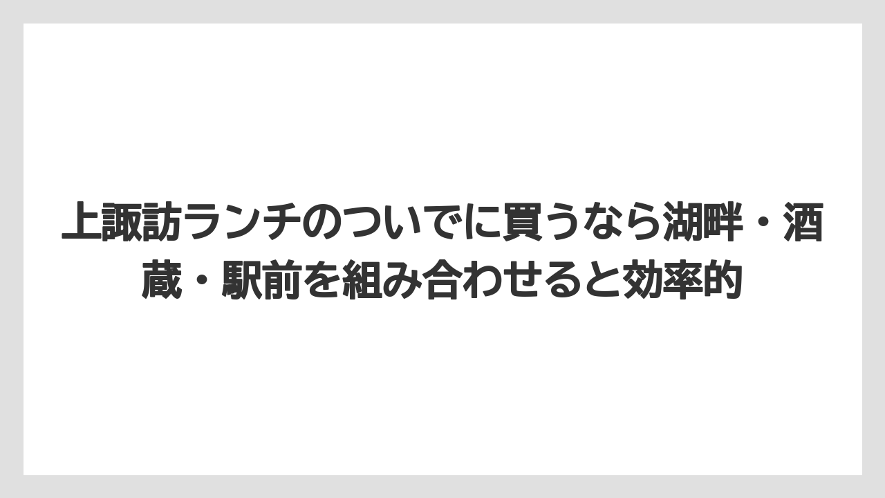 【リゾート】【宿泊】【旅】上諏訪ランチのついでに買うなら湖畔・酒蔵・駅前を組み合わせると効率的