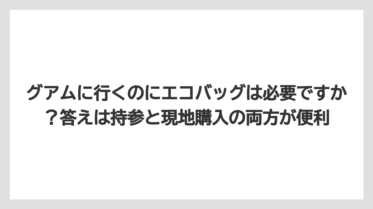 【リゾート】【宿泊】【旅】グアムに行くのにエコバッグは必要ですか？答えは持参と現地購入の両方が便利
