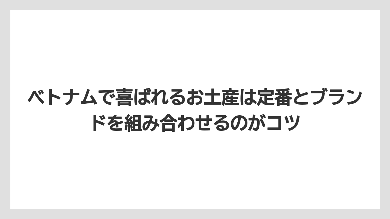 【リゾート】【宿泊】【旅】ベトナムで喜ばれるお土産は定番とブランドを組み合わせるのがコツ