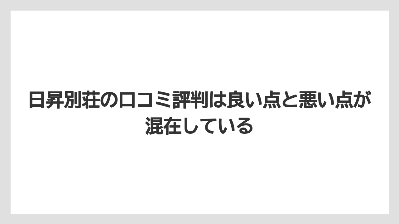 【リゾート】【宿泊】【旅】日昇別荘の口コミ評判は良い点と悪い点が混在している