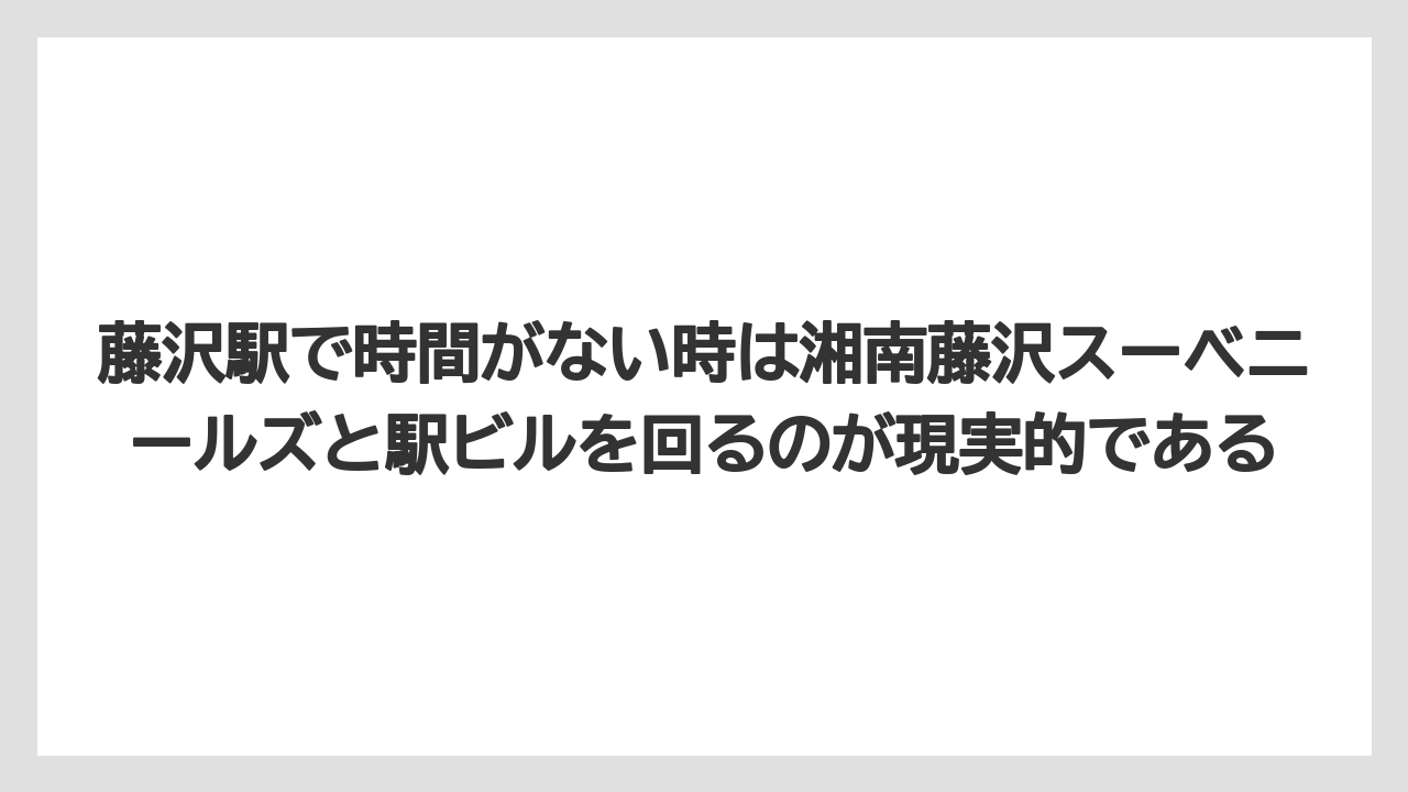 【リゾート】【宿泊】【旅】藤沢駅で時間がない時は湘南藤沢スーベニールズと駅ビルを回るのが現実的である