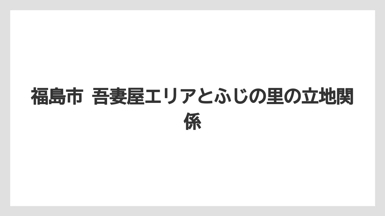 【リゾート】【宿泊】【旅】福島市 吾妻屋エリアとふじの里の立地関係