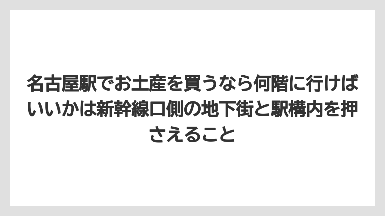 【リゾート】【宿泊】【旅】名古屋駅でお土産を買うなら何階に行けばいいかは新幹線口側の地下街と駅構内を押さえること