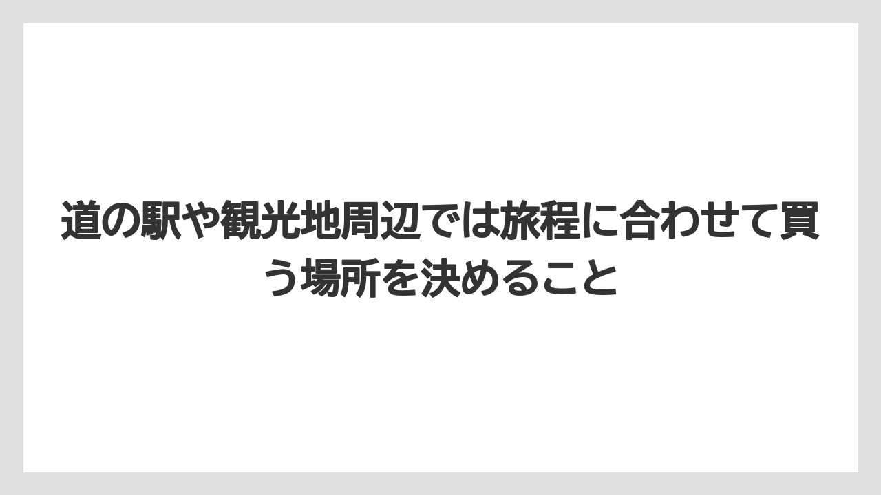 【リゾート】【宿泊】【旅】道の駅や観光地周辺では旅程に合わせて買う場所を決めること