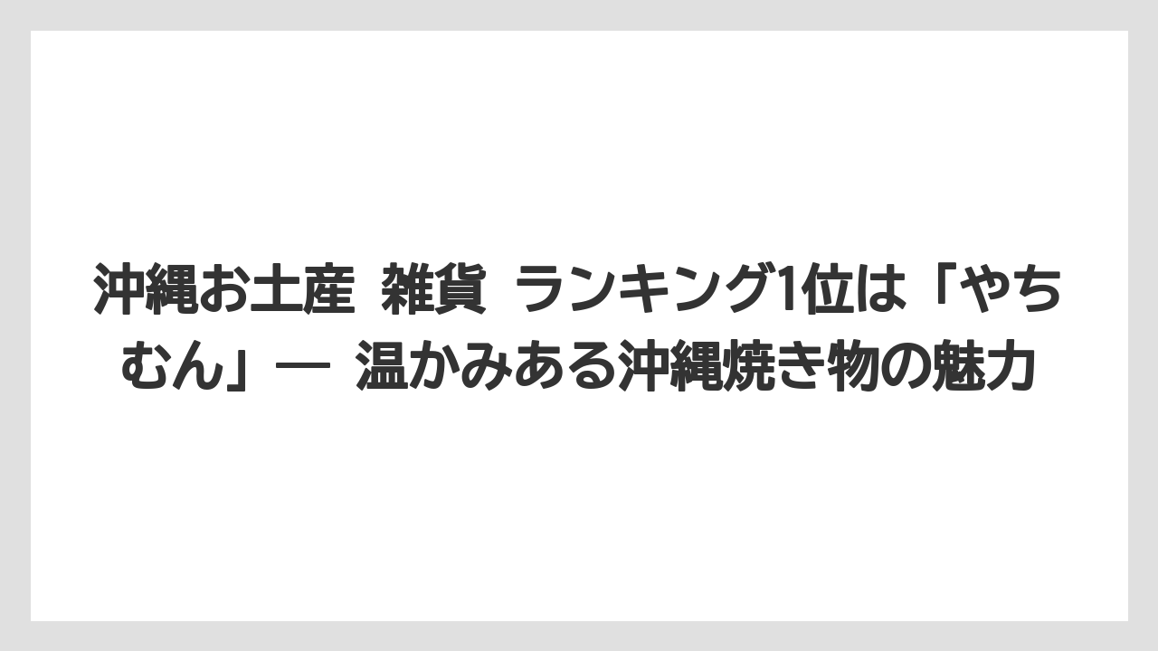 【リゾート】【宿泊】【旅】沖縄お土産 雑貨 ランキング1位は「やちむん」― 温かみある沖縄焼き物の魅力