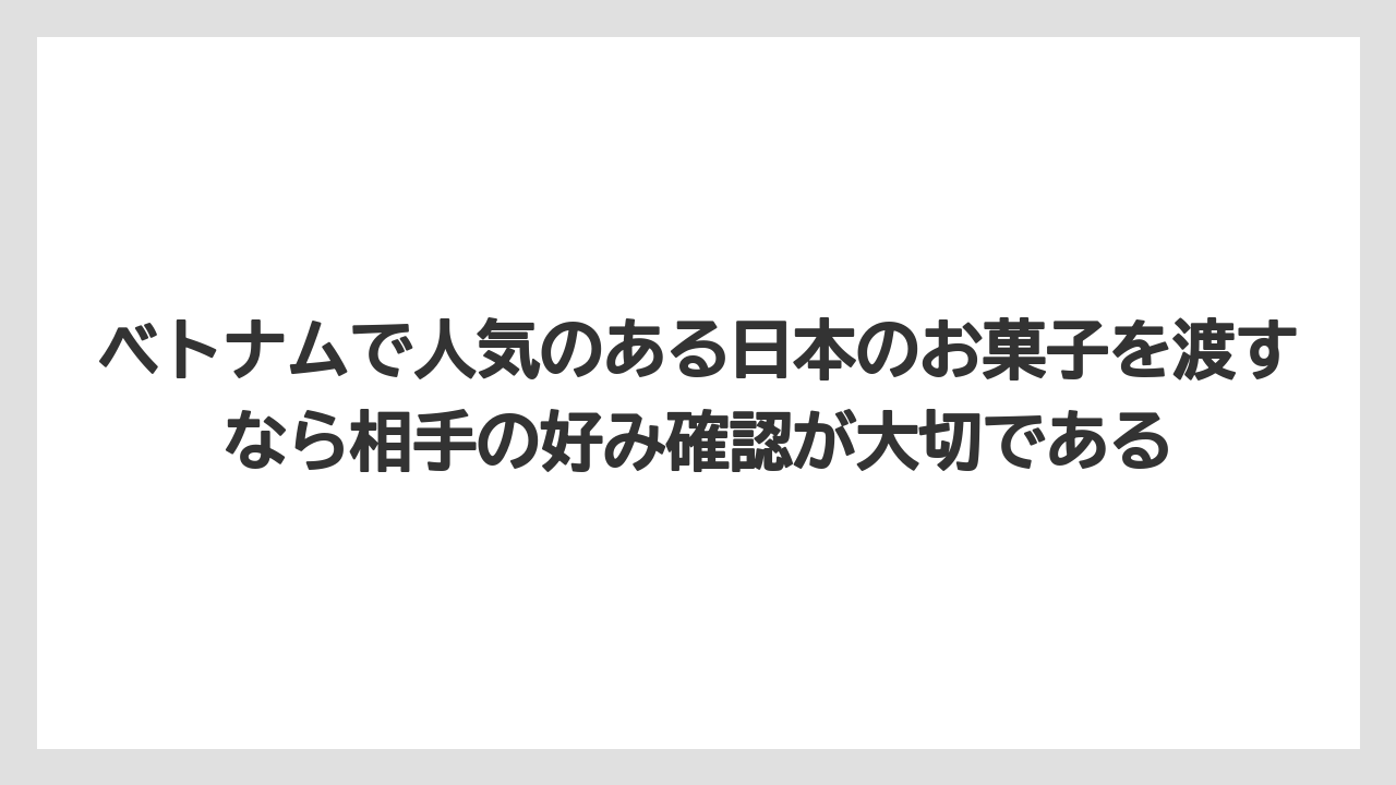 【リゾート】【宿泊】【旅】ベトナムで人気のある日本のお菓子を渡すなら相手の好み確認が大切である