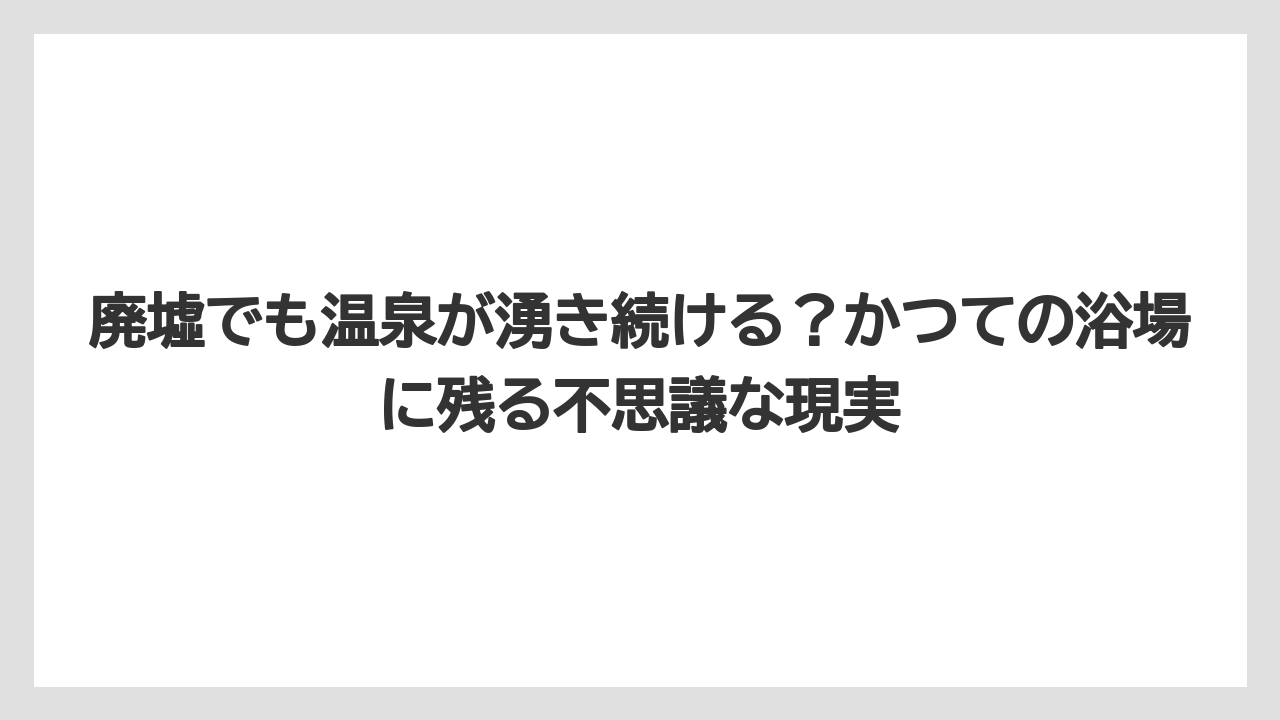 【リゾート】【宿泊】【旅】廃墟でも温泉が湧き続ける？かつての浴場に残る不思議な現実
