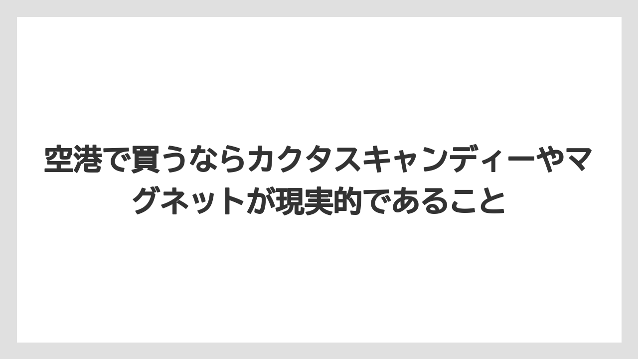 【リゾート】【宿泊】【旅】空港で買うならカクタスキャンディーやマグネットが現実的であること