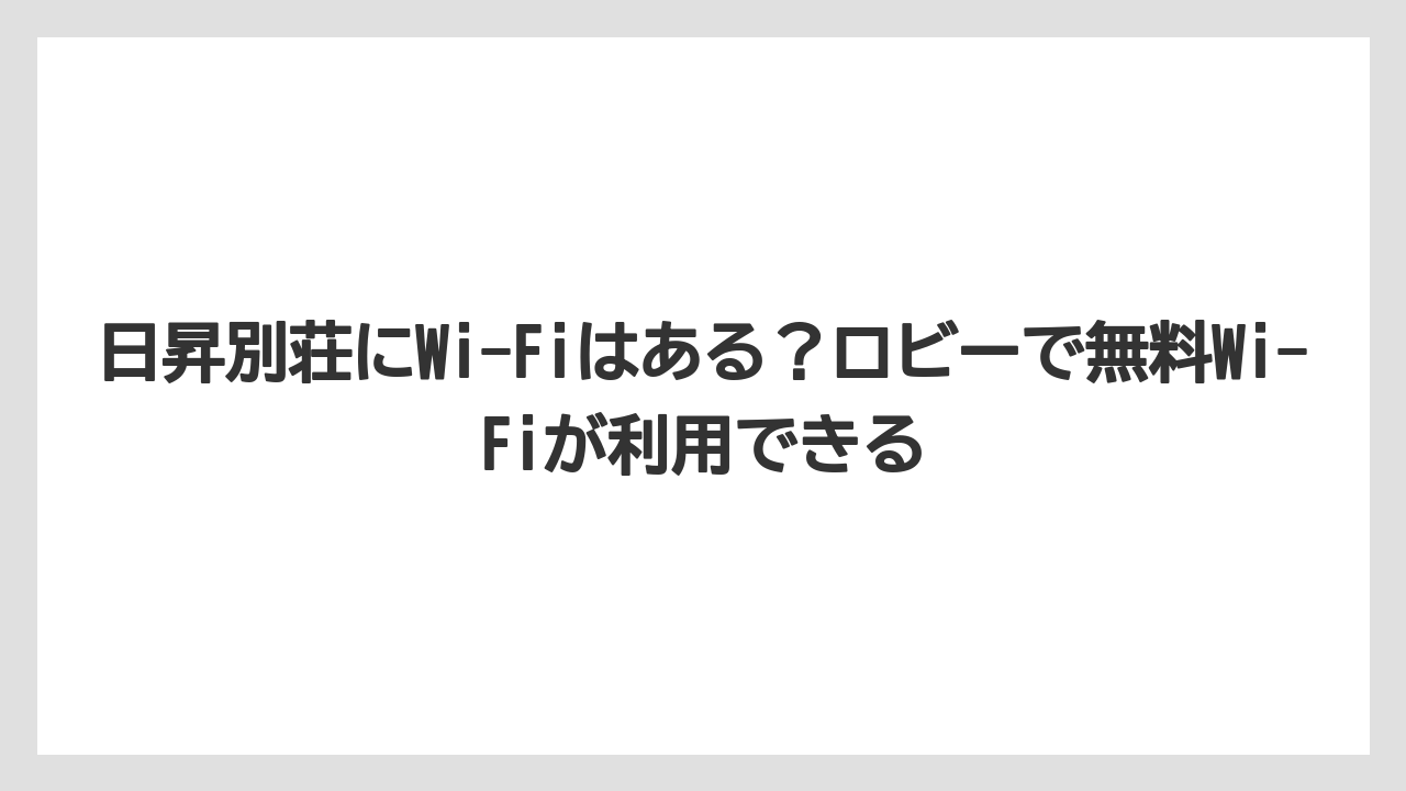 【リゾート】【宿泊】【旅】日昇別荘にWi-Fiはある?ロビーで無料Wi-Fiが利用できる