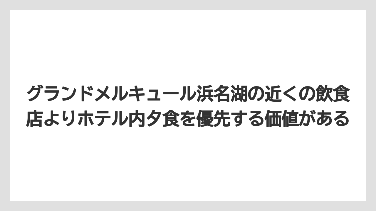 【リゾート】【宿泊】【旅】グランドメルキュール浜名湖の近くの飲食店よりホテル内夕食を優先する価値がある