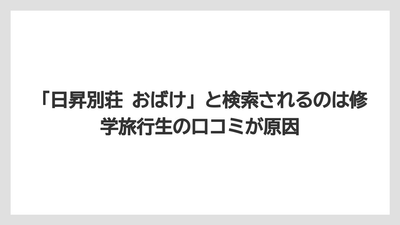 【リゾート】【宿泊】【旅】「日昇別荘 おばけ」と検索されるのは修学旅行生の口コミが原因