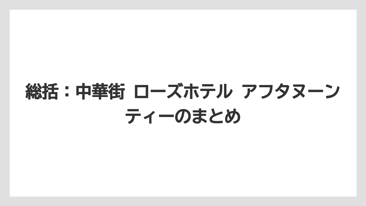 【リゾート】【宿泊】【旅】総括：中華街 ローズホテル アフタヌーンティーのまとめ