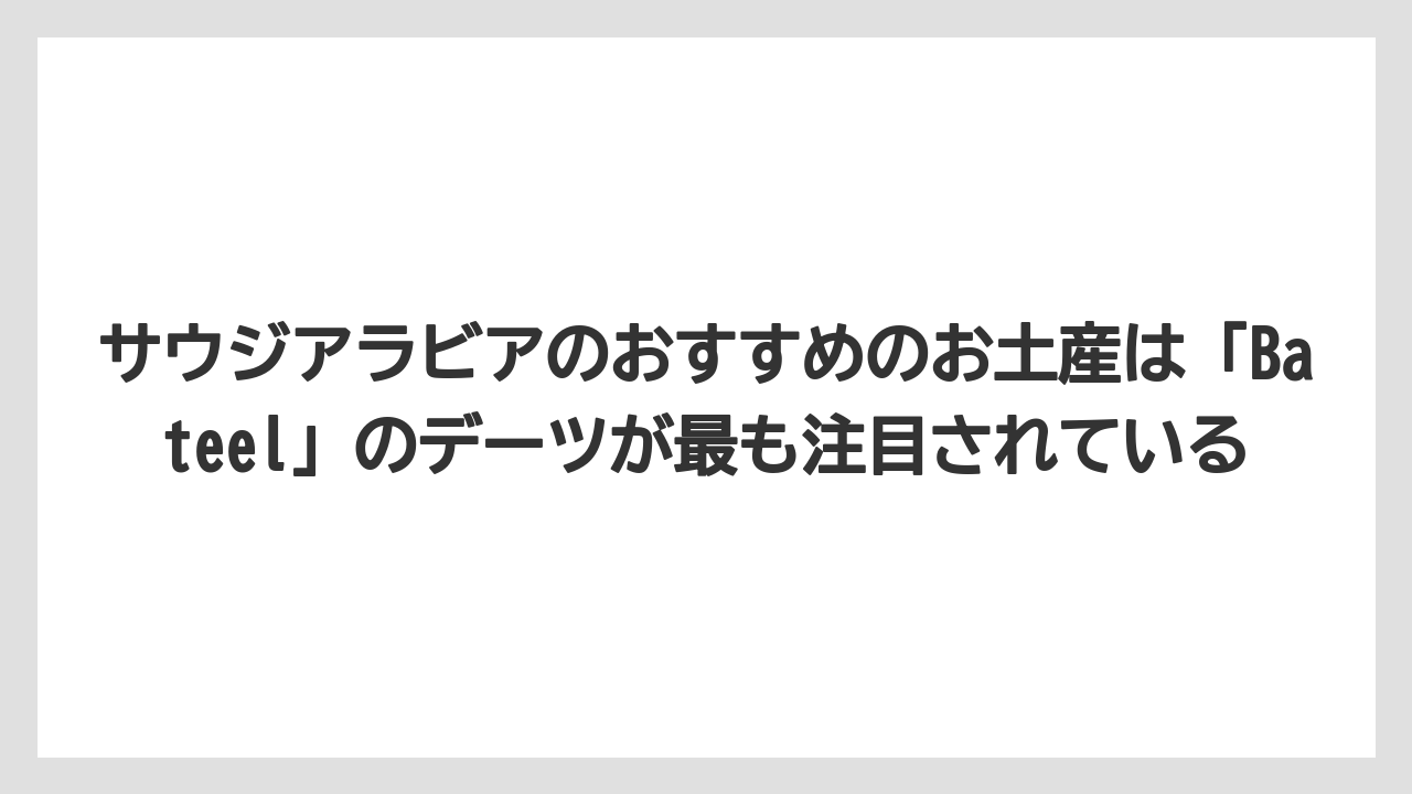 【リゾート】【宿泊】【旅】サウジアラビアのおすすめのお土産は「Bateel」のデーツが最も注目されている