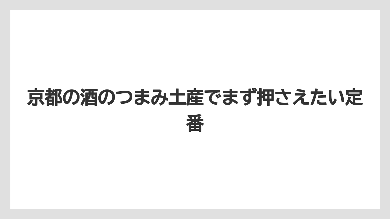 京都の酒のつまみ土産でまず押さえたい定番