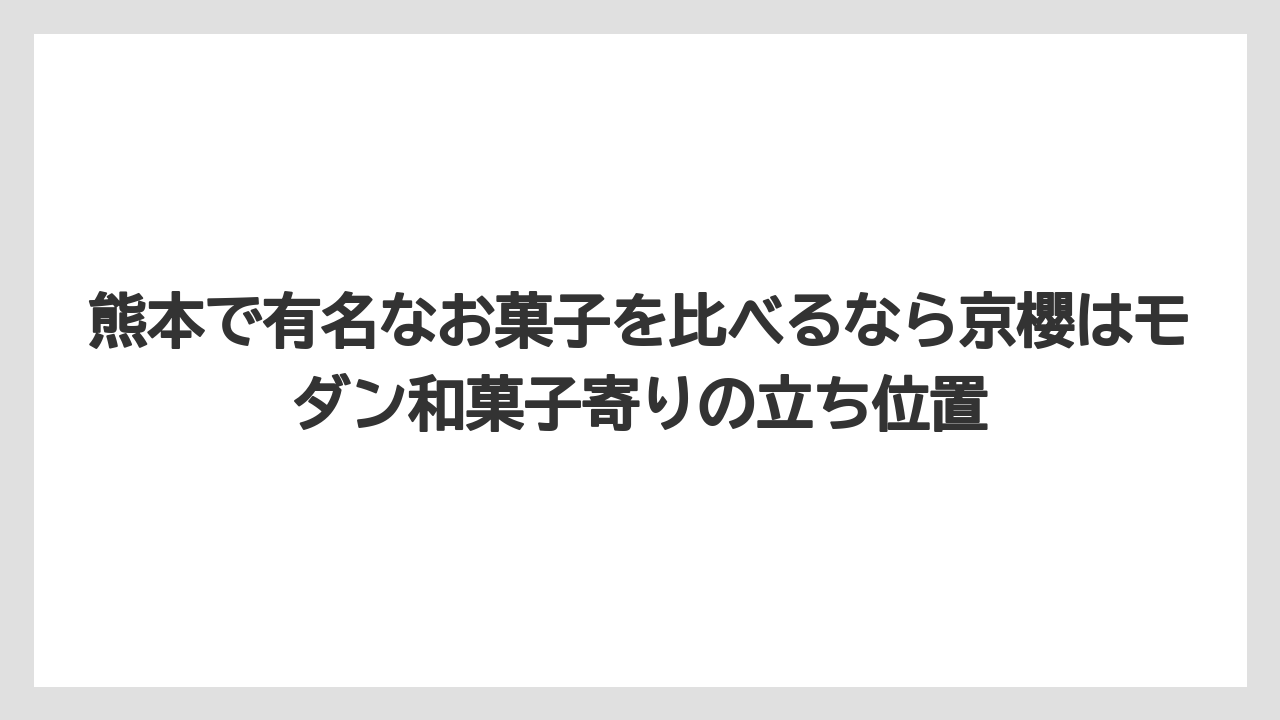 【リゾート】【宿泊】【旅】熊本で有名なお菓子を比べるなら京櫻はモダン和菓子寄りの立ち位置