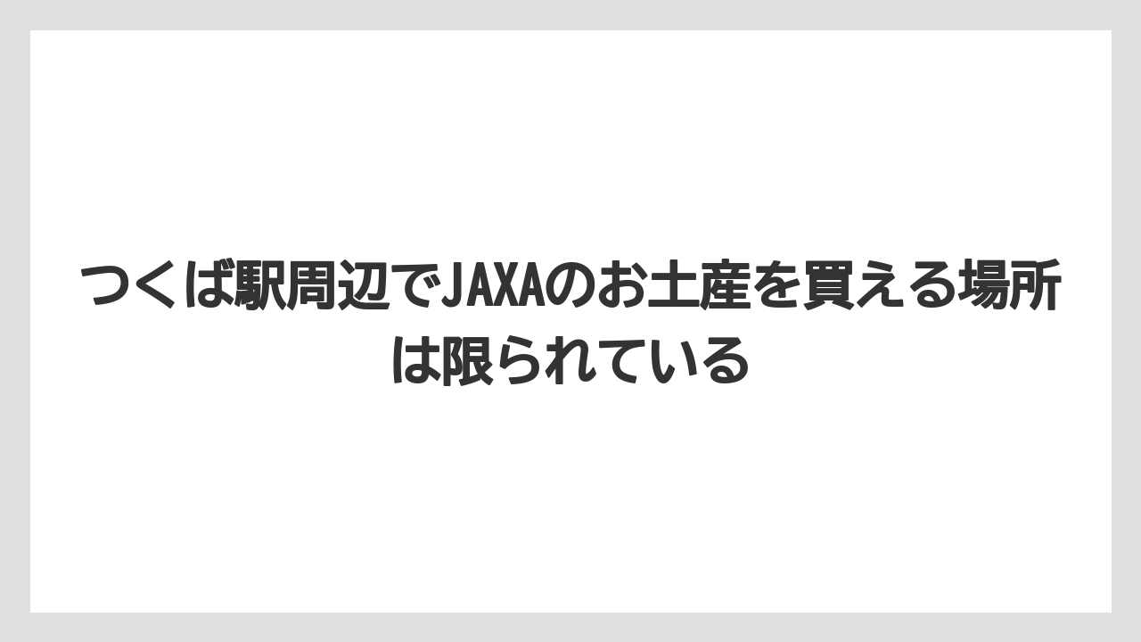 【リゾート】【宿泊】【旅】つくば駅周辺でJAXAのお土産を買える場所は限られている