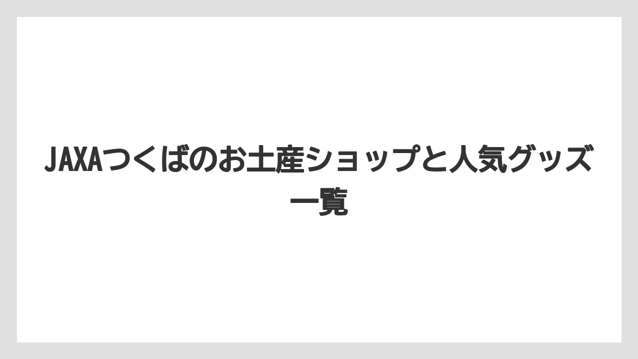 JAXAつくばのお土産ショップと人気グッズ一覧