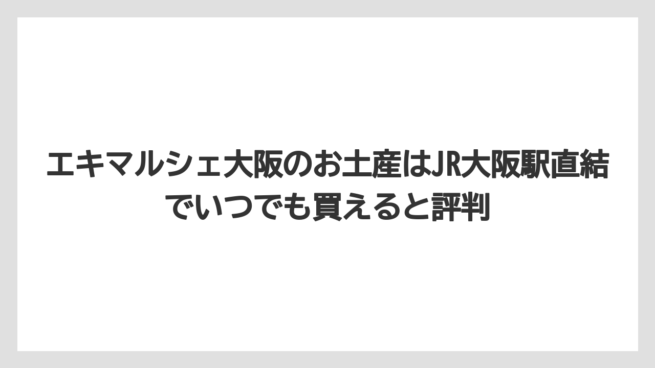 【リゾート】【宿泊】【旅】エキマルシェ大阪のお土産はJR大阪駅直結でいつでも買えると評判
