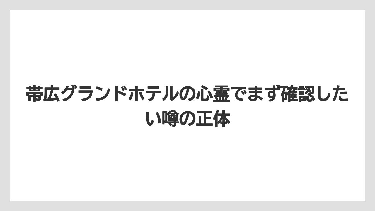 帯広グランドホテルの心霊でまず確認したい噂の正体