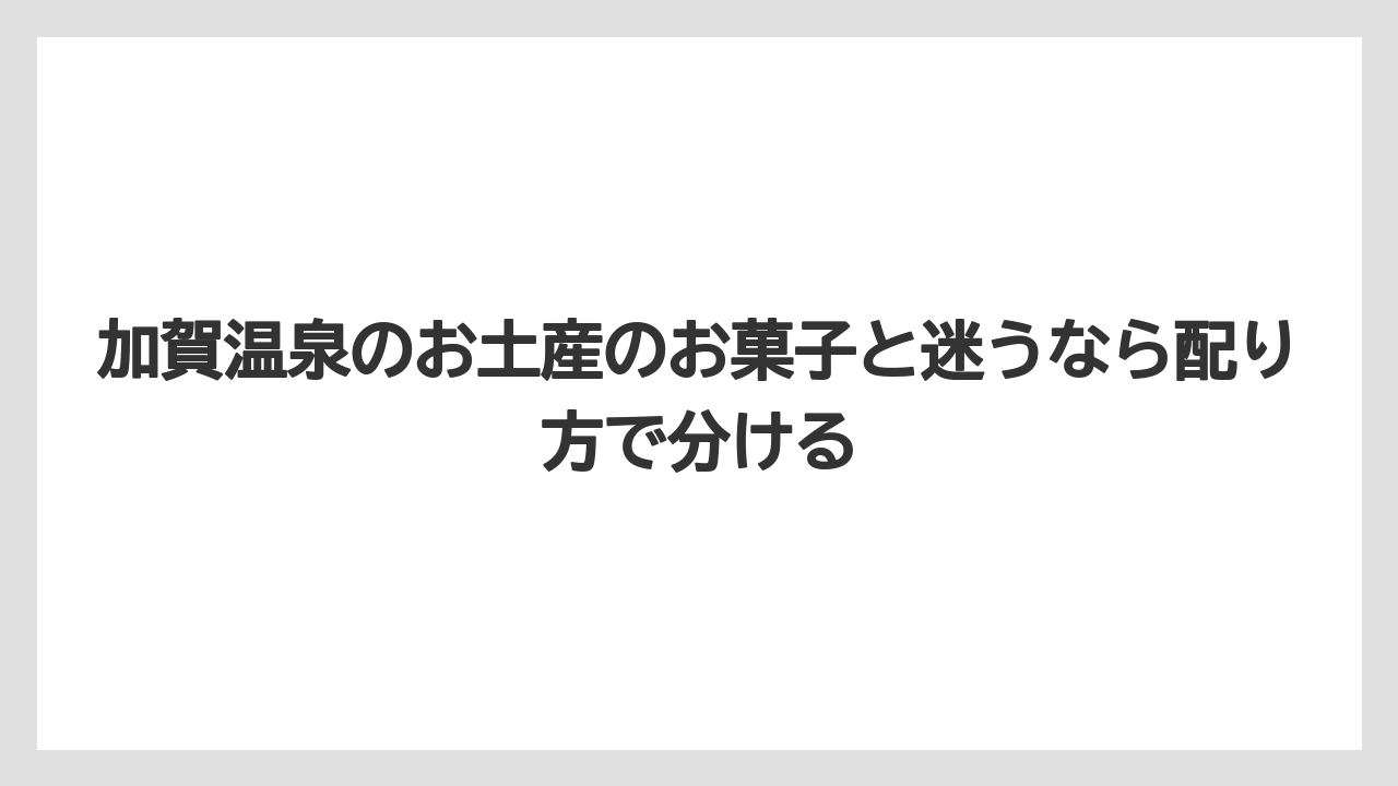 【リゾート】【宿泊】【旅】加賀温泉のお土産のお菓子と迷うなら配り方で分ける