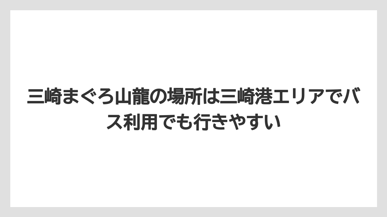 【リゾート】【宿泊】【旅】三崎まぐろ山龍の場所は三崎港エリアでバス利用でも行きやすい