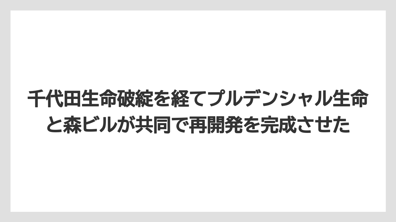 【リゾート】【宿泊】【旅】千代田生命破綻を経てプルデンシャル生命と森ビルが共同で再開発を完成させた