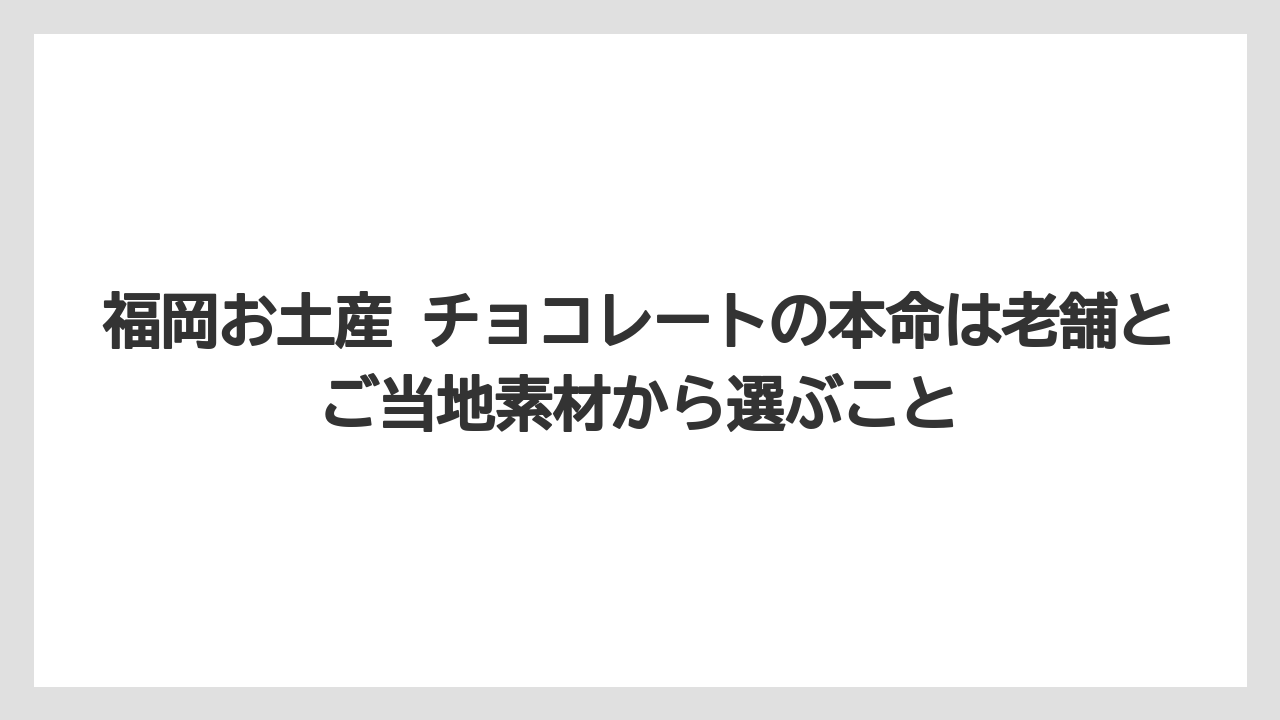 【リゾート】【宿泊】【旅】福岡お土産 チョコレートの本命は老舗とご当地素材から選ぶこと