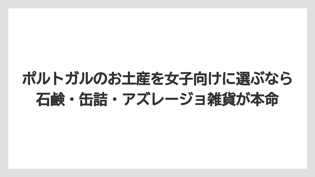 【リゾート】【宿泊】【旅】ポルトガルのお土産を女子向けに選ぶなら石鹸・缶詰・アズレージョ雑貨が本命