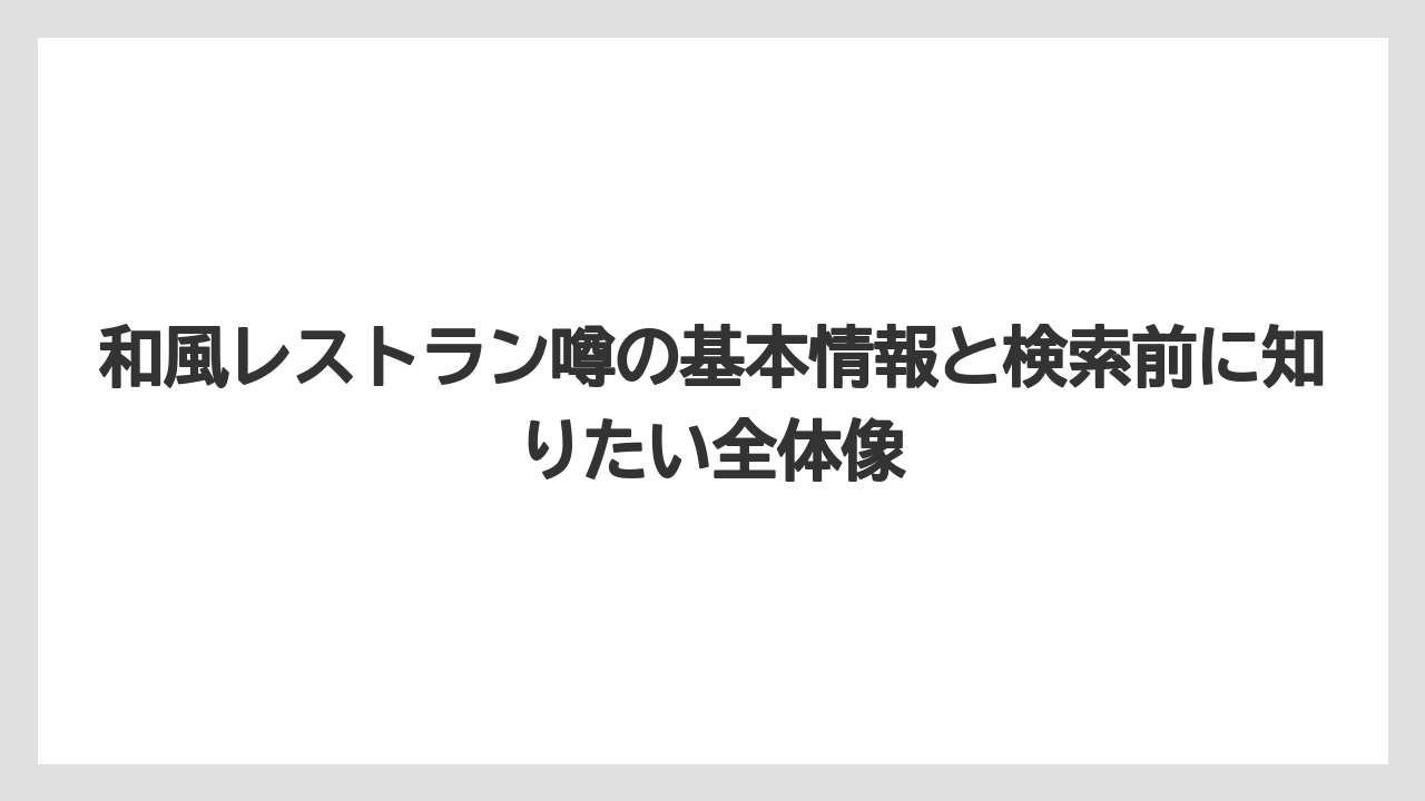 和風レストラン噂の基本情報と検索前に知りたい全体像