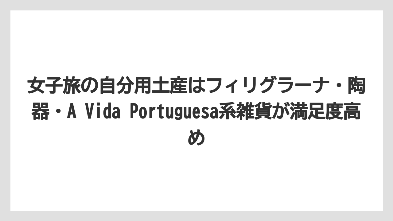 【リゾート】【宿泊】【旅】女子旅の自分用土産はフィリグラーナ・陶器・A Vida Portuguesa系雑貨が満足度高め