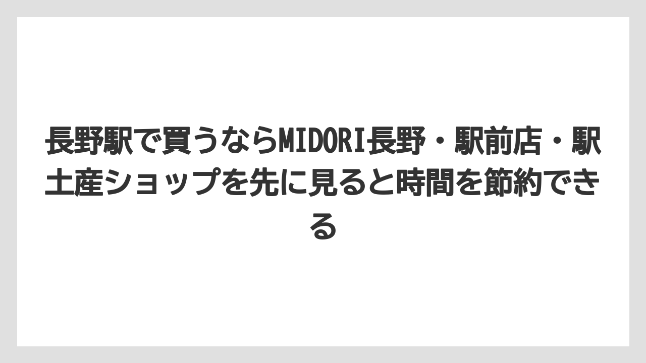 【リゾート】【宿泊】【旅】長野駅で買うならMIDORI長野・駅前店・駅土産ショップを先に見ると時間を節約できる