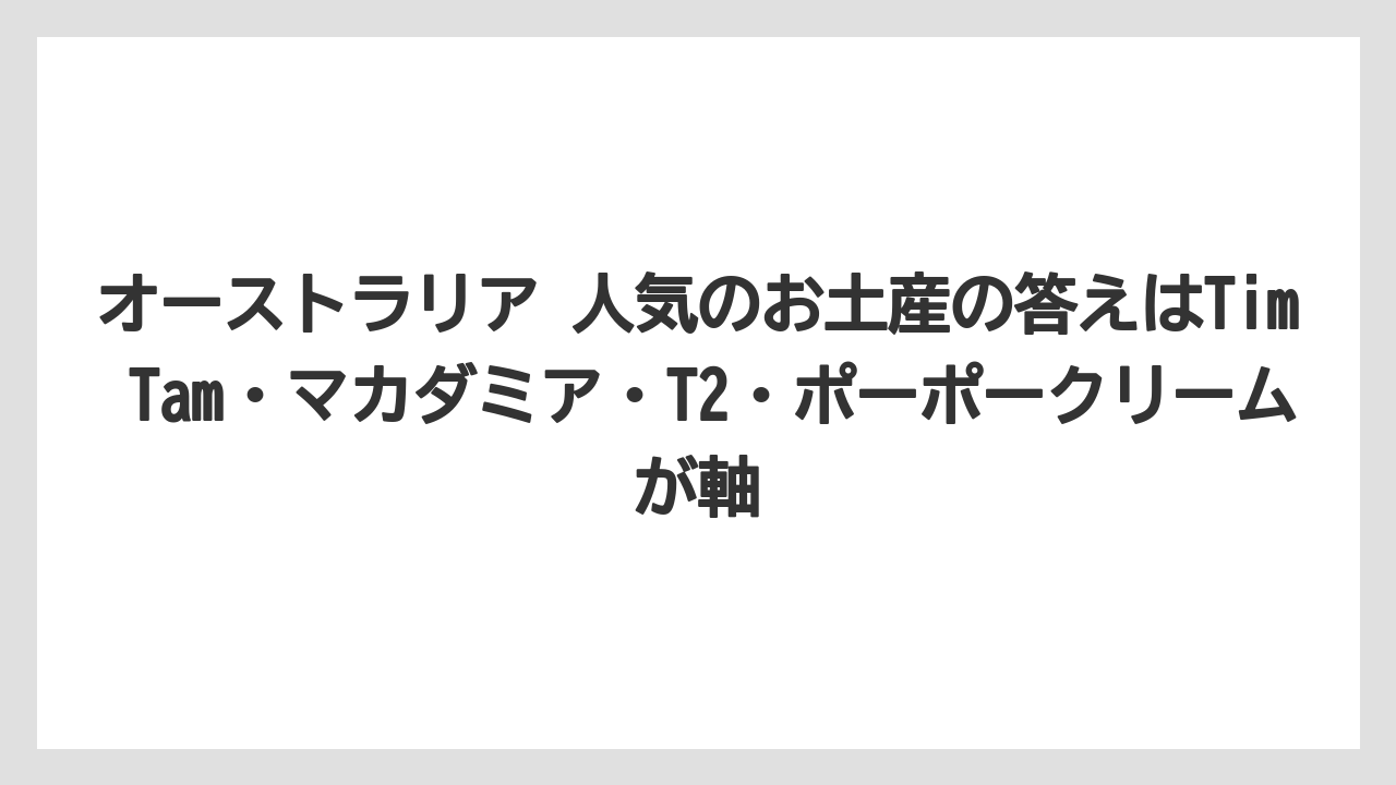 【リゾート】【宿泊】【旅】オーストラリア 人気のお土産の答えはTim Tam・マカダミア・T2・ポーポークリームが軸
