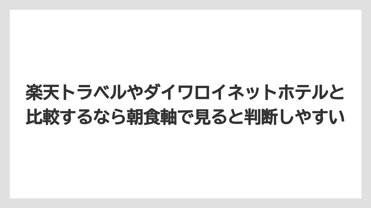 【リゾート】【宿泊】【旅】楽天トラベルやダイワロイネットホテルと比較するなら朝食軸で見ると判断しやすい
